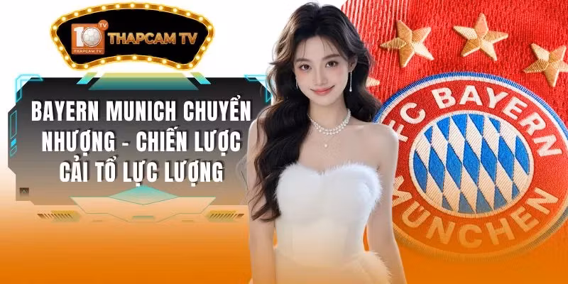 Bayern Munich Chuyển Nhượng – Chiến Lược Cải Tổ Lực Lượng